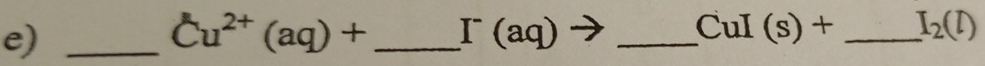 Cu^(2+)(aq)+ _  I^-(aq) to _ CuI(s)+ _ I_2(l)