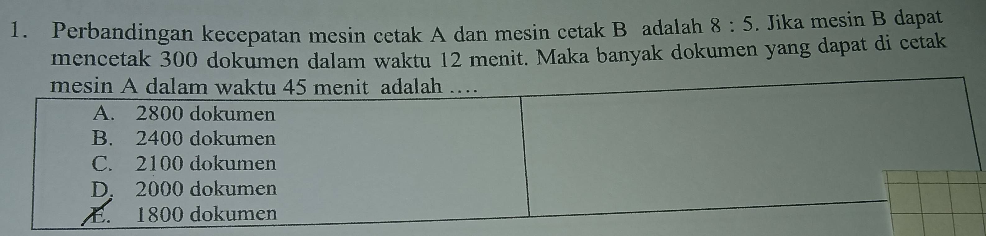 Perbandingan kecepatan mesin cetak A dan mesin cetak B adalah 8:5. Jika mesin B dapat 
mencetak 300 dokumen dalam waktu 12 menit. Maka banyak dokumen yang dapat di cetak