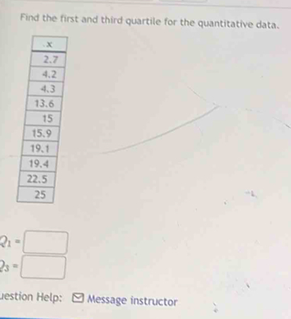 Find the first and third quartile for the quantitative data.
Q_1=□
2_3=□
uestion Help: * Message instructor