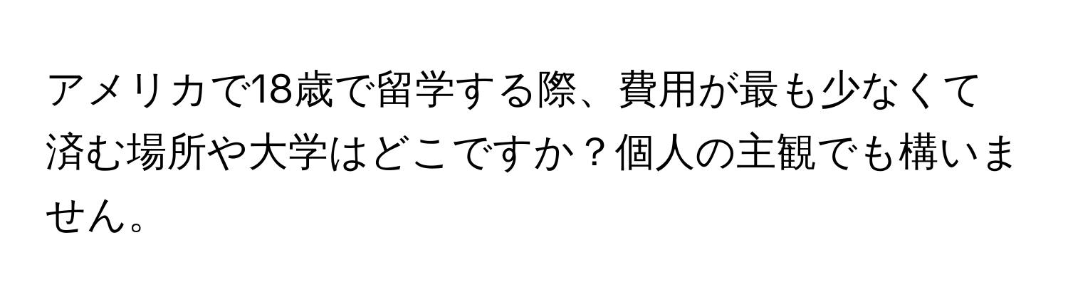 アメリカで18歳で留学する際、費用が最も少なくて済む場所や大学はどこですか？個人の主観でも構いません。
