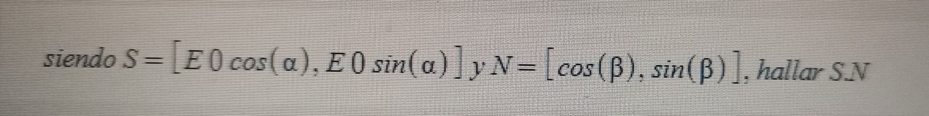 siendo S=[E0cos (alpha ),E0sin (alpha )] y N=[cos (beta ),sin (beta )] , hallar S. N