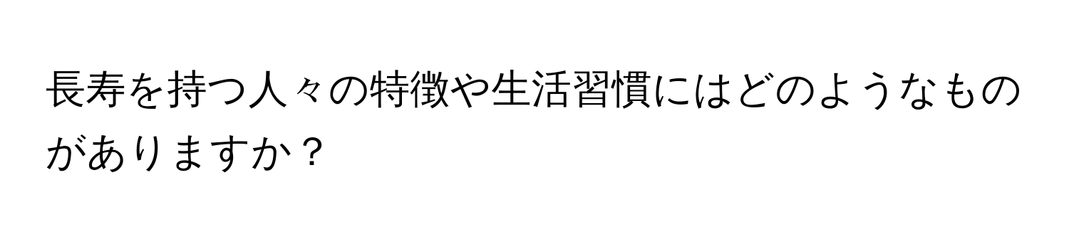 長寿を持つ人々の特徴や生活習慣にはどのようなものがありますか？