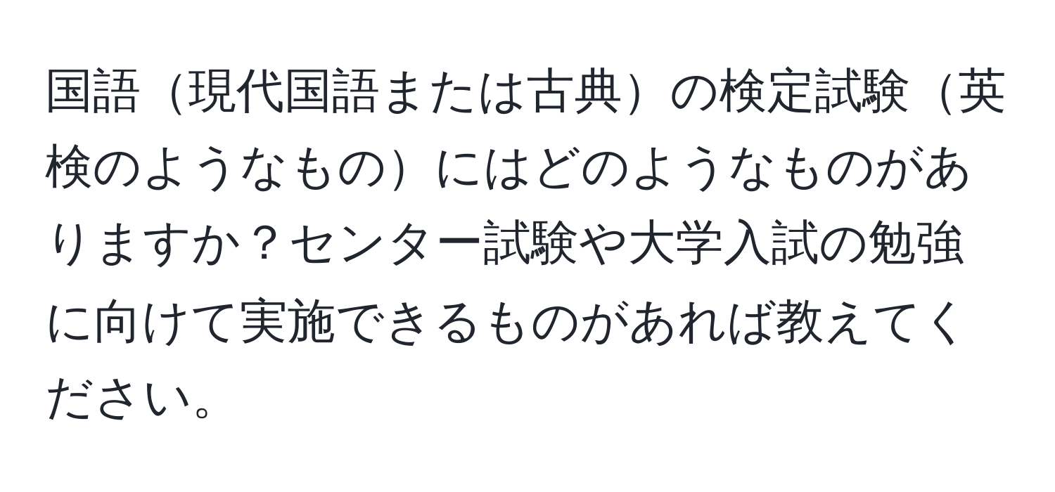 国語現代国語または古典の検定試験英検のようなものにはどのようなものがありますか？センター試験や大学入試の勉強に向けて実施できるものがあれば教えてください。