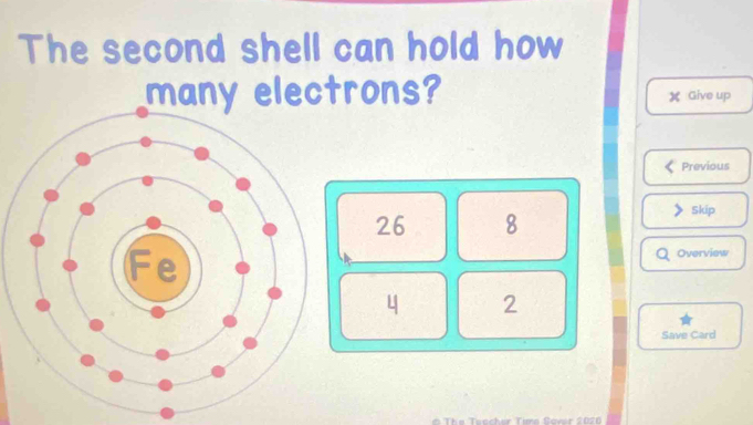 The second shell can hold how 
many electrons? Give up 
Previous
26 8
Skip 
Overview
4 2 
Save Card