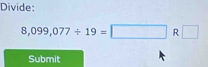 Divide:
8,099,077/ 19=□ R □ 
Submit