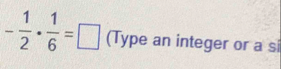 - 1/2 ·  1/6 =□ (Type an integer or a si