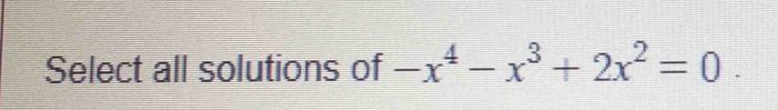 Select all solutions of -x^4-x^3+2x^2=0.