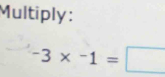 Multiply :
-3* -1=□