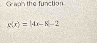 Graph the function.
g(x)=|4x-8|-2