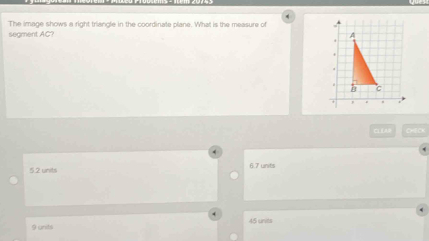 The image shows a right triangle in the coordinate plane. What is the measure of 
segment AC? 
CLEAR CHECK
5.2 units 6.7 units
9 units 45 units