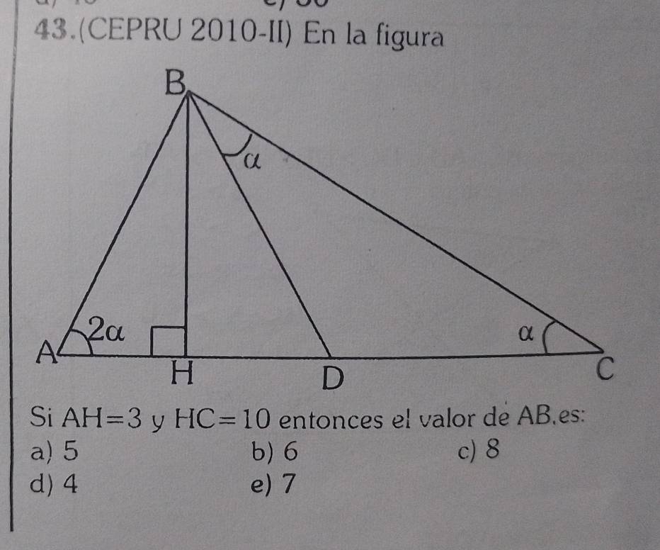 43.(CEPRU 2010-II) En la figura
Si AH=3 HC=10 entonces el valor de AB.es:
a) 5 b) 6 c) 8
d) 4 e) 7