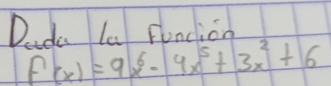 Dida la Funcion
f(x)=9x^6-4x^5+3x^2+6