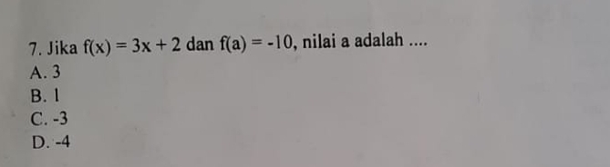 Jika f(x)=3x+2 dan f(a)=-10 , nilai a adalah ....
A. 3
B. 1
C. -3
D. -4