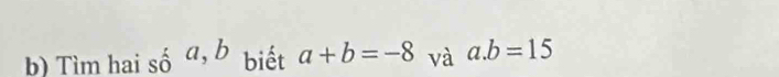 Tìm hai shat o^a, b biết a+b=-8 và a. b=15