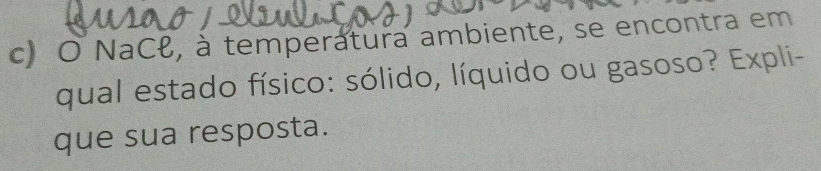 NaCł, à temperatura ambiente, se encontra em 
qual estado físico: sólido, líquido ou gasoso? Expli- 
que sua resposta.