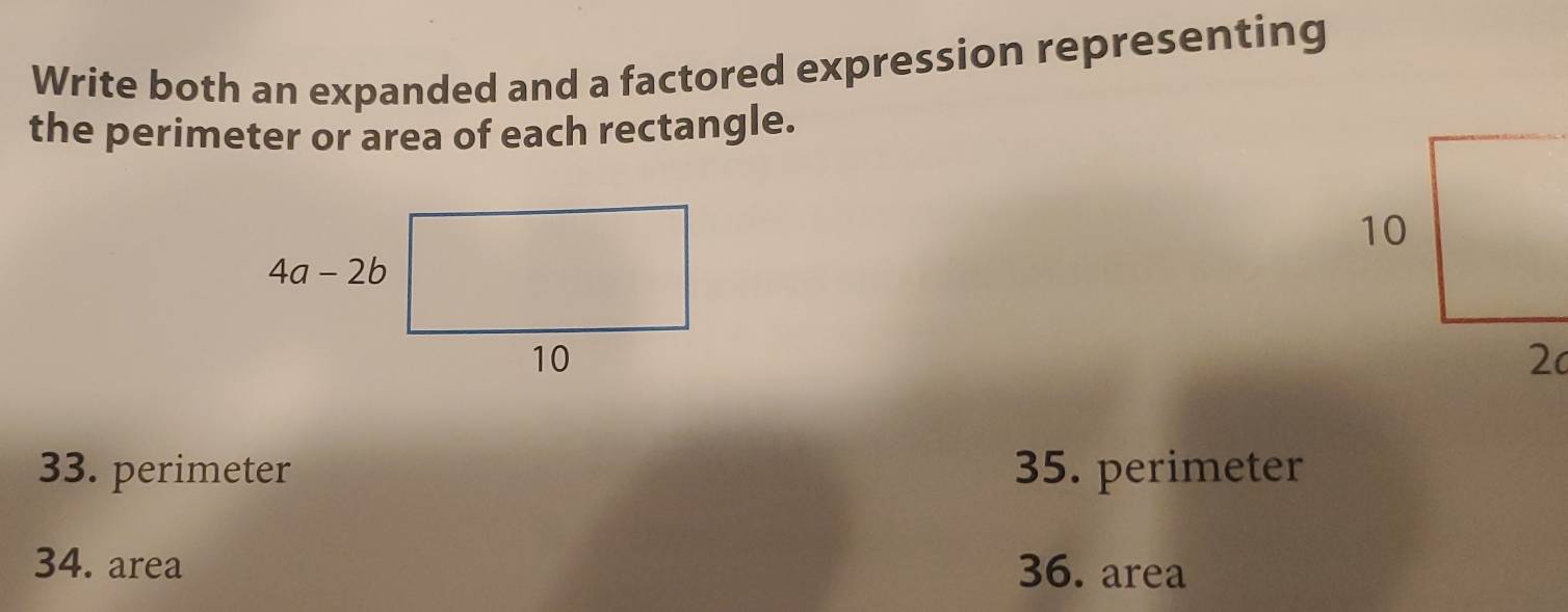 Write both an expanded and a factored expression representing
the perimeter or area of each rectangle.
33. perimeter 35. perimeter
34. area 36. area