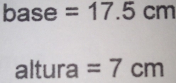 base =17.5cm
altura =7cm