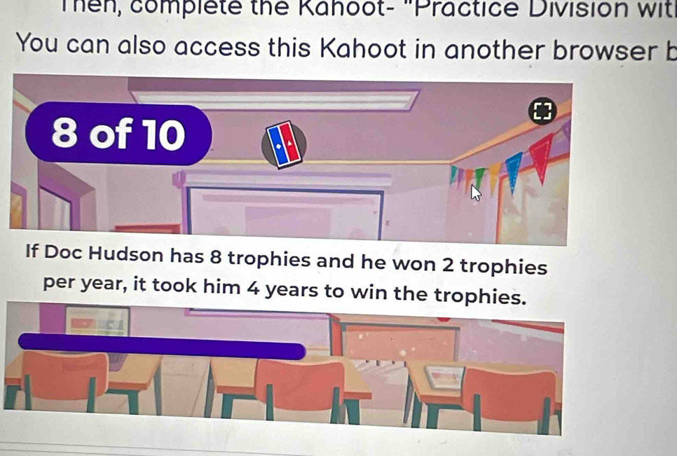 Then, complete the Kahoot- "Practice Division wit 
You can also access this Kahoot in another browser b 
oc Hudson has 8 trophies and he won 2 trophies 
per year, it took him 4 years to win the trophies.