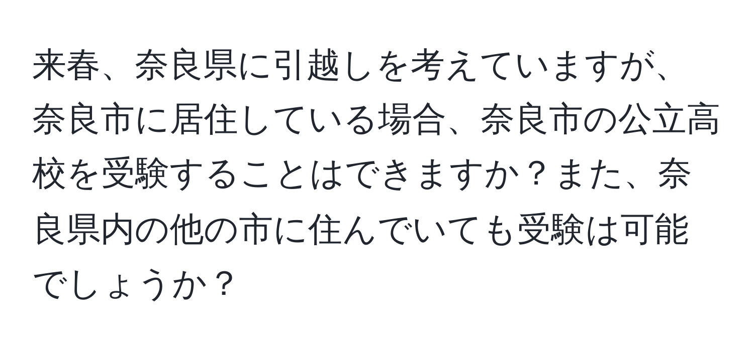 来春、奈良県に引越しを考えていますが、奈良市に居住している場合、奈良市の公立高校を受験することはできますか？また、奈良県内の他の市に住んでいても受験は可能でしょうか？