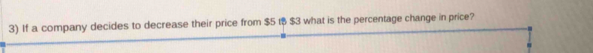 If a company decides to decrease their price from $5 t $ $3 what is the percentage change in price? 
.