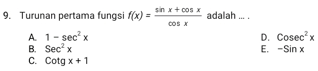 Turunan pertama fungsi f(x)= (sin x+cos x)/cos x  adalah ... .
A. 1-sec^2x D. Cosec^2x
B. Sec^2x E. -Sinx
C. Cotgx+1