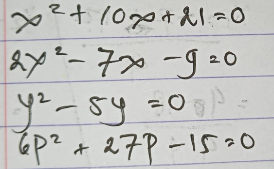 x^2+10x+21=0
2x^2-7x-9=0
y^2-5y=0
6p^2+27p-15=0