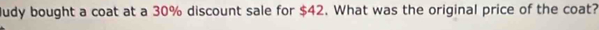 Judy bought a coat at a 30% discount sale for $42. What was the original price of the coat?