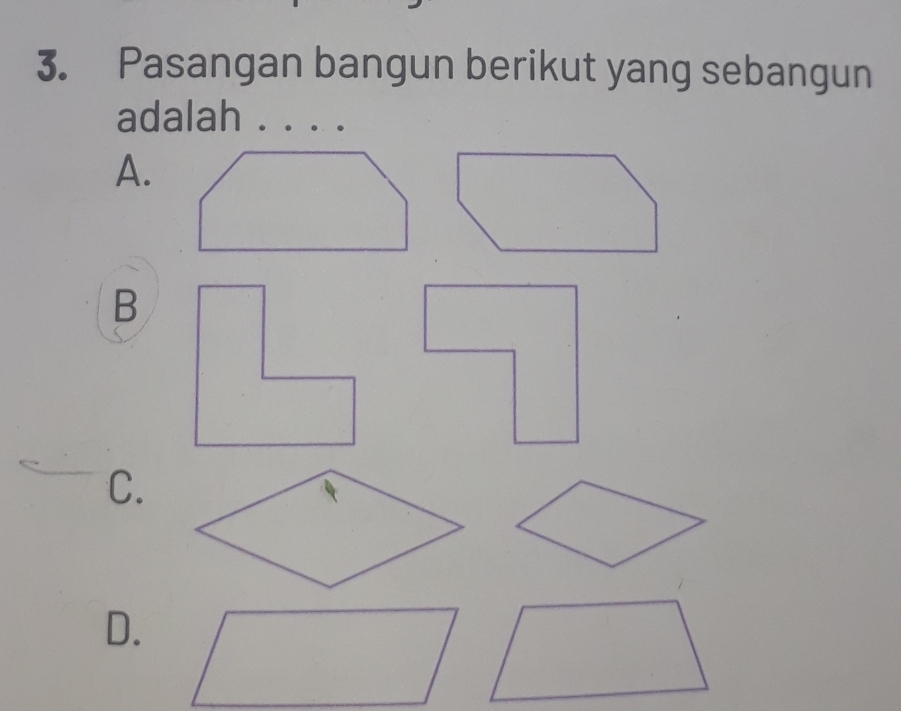 Pasangan bangun berikut yang sebangun 
adalah . . . . 
A. 
B 
C. 
D.