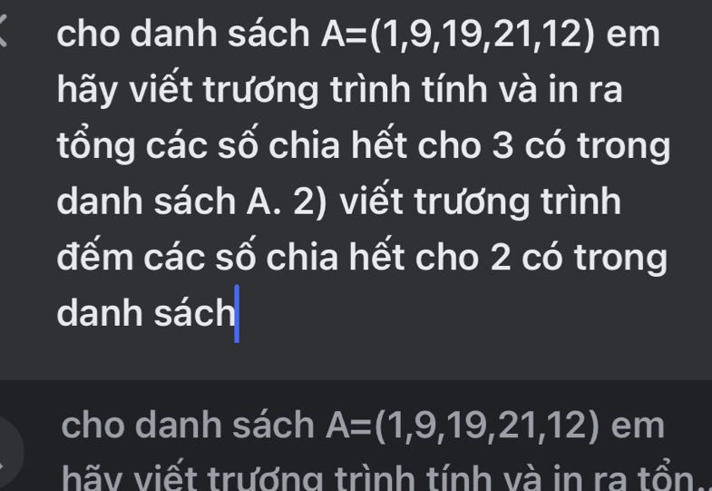 cho danh sách A=(1,9,19,21,12) em 
hãy viết trương trình tính và in ra 
tổng các số chia hết cho 3 có trong 
danh sách A. 2) viết trương trình 
đếm các số chia hết cho 2 có trong 
danh sách 
cho danh sách A=(1,9,19,21,12) em 
hãy viết trương trình tính và in ra tổn.