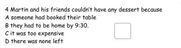 Martin and his friends couldn't have any dessert because
A someone had booked their table
B they had to be home by 9:30.
C it was too expensive
D there was none left