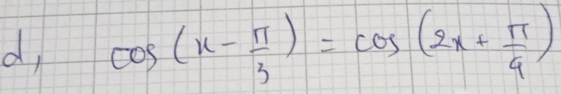 d,
cos (x- π /3 )=cos (2x+ π /4 )