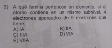 A qué familia pertenece un elemento, si el
átomo contiene en un mismo subnivel, 4
electrones apareados de 5 electrones que
tiene.
A)IA B)ⅡA
C)ⅢA D)VIA
E)VIIA