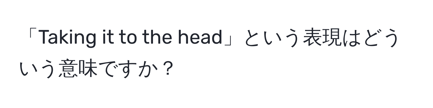 「Taking it to the head」という表現はどういう意味ですか？