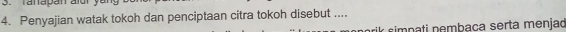 Tanapan aïu 
4. Penyajian watak tokoh dan penciptaan citra tokoh disebut .... 
k simpati nembaca serta menjad