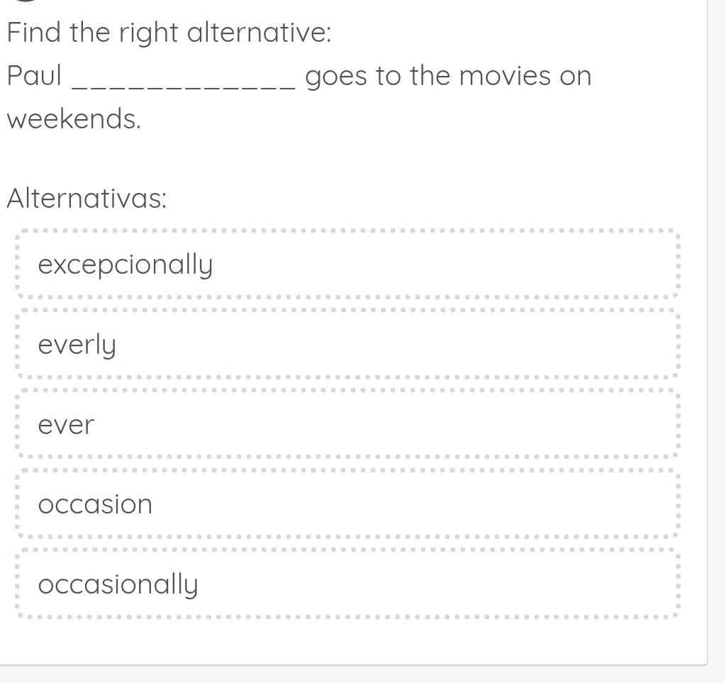 Find the right alternative:
Paul _goes to the movies on
weekends.
Alternativas:
excepcionally
everly
ever
occasion
occasionally