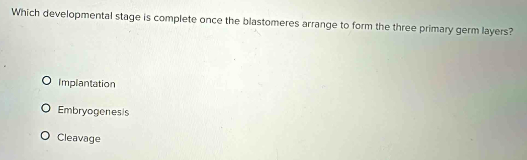 Which developmental stage is complete once the blastomeres arrange to form the three primary germ layers?
Implantation
Embryogenesis
Cleavage