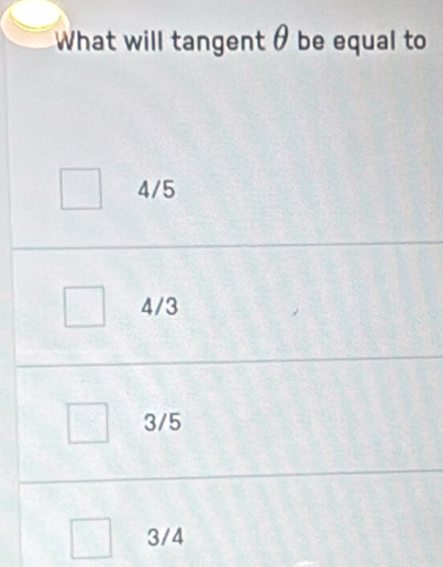 What will tangent θ be equal to
4/5
4/3
3/5
3/4