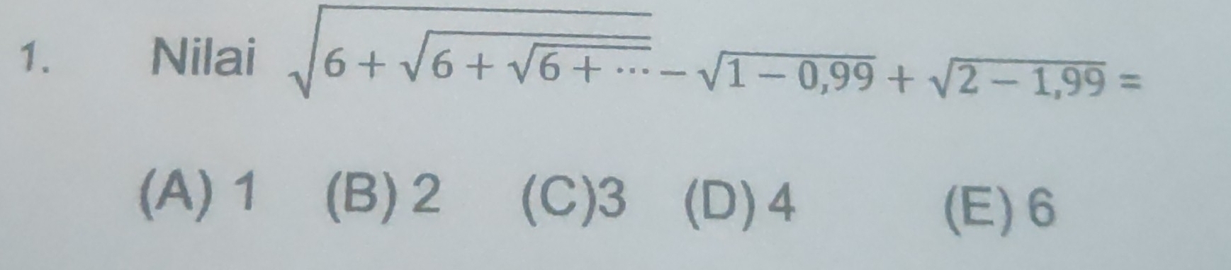 Nilai sqrt(6+sqrt 6+sqrt 6+·s )-sqrt(1-0,99)+sqrt(2-1,99)=
(A) 1 (B) 2 (C) 3 (D) 4
(E) 6