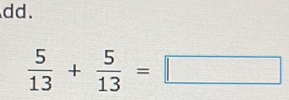 dd.
 5/13 + 5/13 =□