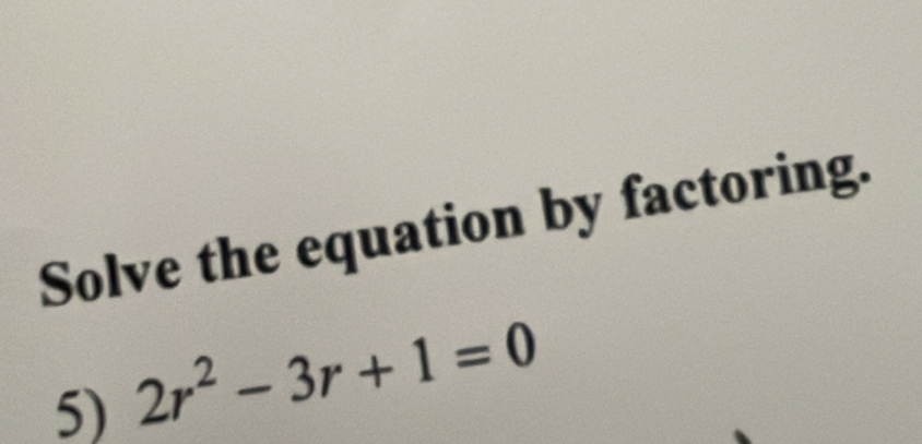 Solve the equation by factoring. 
5) 2r^2-3r+1=0