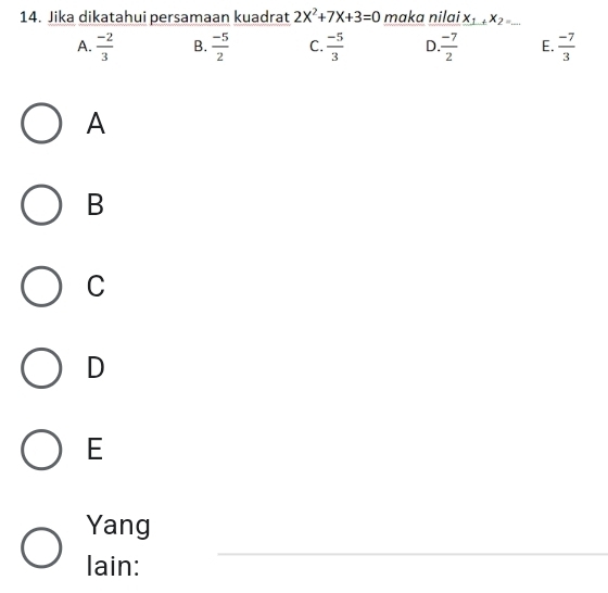 Jika dikatahui persamaan kuadrat 2X^2+7X+3=0 maka nilai x_1, x_2=_ 
A.  (-2)/3  B.  (-5)/2  C.  (-5)/3  D.  (-7)/2  E.  (-7)/3 
A
B
C
D
E
_
Yang
lain: