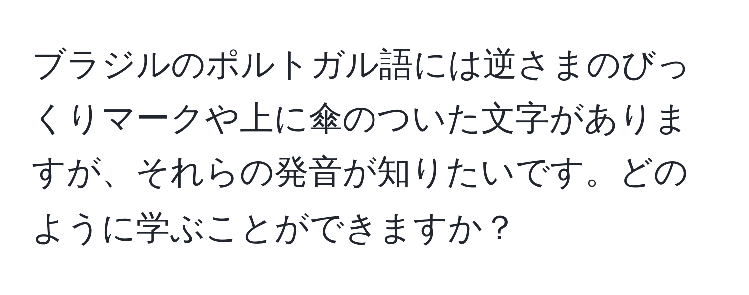 ブラジルのポルトガル語には逆さまのびっくりマークや上に傘のついた文字がありますが、それらの発音が知りたいです。どのように学ぶことができますか？