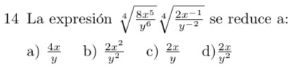 La expresión sqrt[4](frac 8x^5)y^6sqrt[4](frac 2x^(-1))y^(-2) se reduce a:
a)  4x/y  b)  2x^2/y^2  c)  2x/y  d)  2x/y^2 