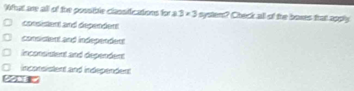 Whal are all of the possile classiications for a 3* 3 system? Check all of the boxes frat apply
consnent and dependent
consutent and independent
Inconsistant and dependent
inconsistent and independent
yt