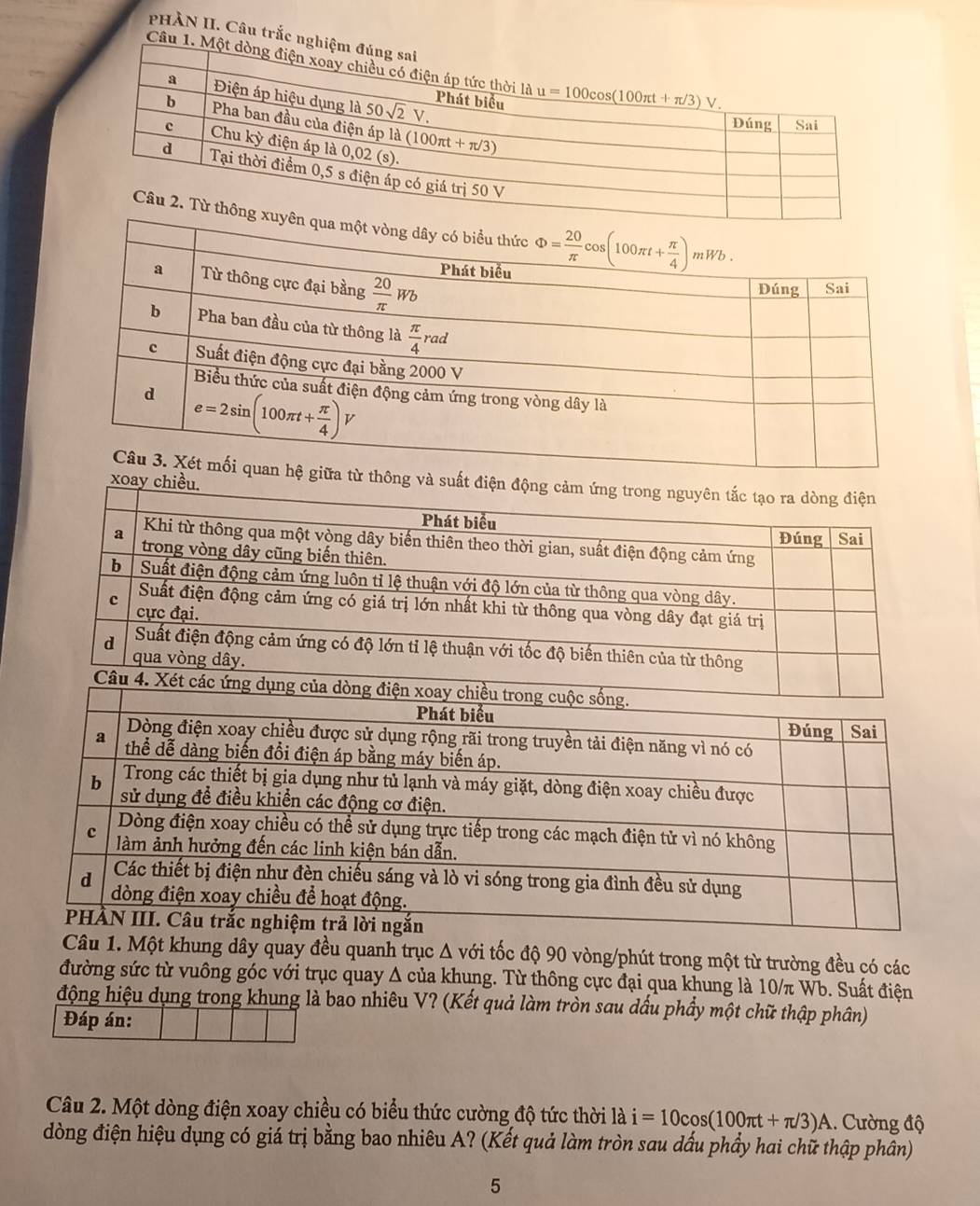 PHÀN II. Câu trắc ng
Câu 1. 
Câu 1. Một khung dây quay đều quanh trục Δ với tốc độ 90 vòng/phút trong một từ trường đều có các
đường sức từ vuông góc với trục quay Δ của khung. Từ thông cực đại qua khung là 10/π Wb. Suất điện
động hiệu dụng trong khung là bao nhiêu V? (Kết quả làm tròn sau dầu phầy một chữ thập phân)
Đáp án:
Câu 2. Một dòng điện xoay chiều có biểu thức cường độ tức thời là i=10cos (100π t+π /3)A.. Cường độ
đòng điện hiệu dụng có giá trị bằng bao nhiêu A? (Kết quả làm tròn sau dấu phầy hai chữ thập phân)
5