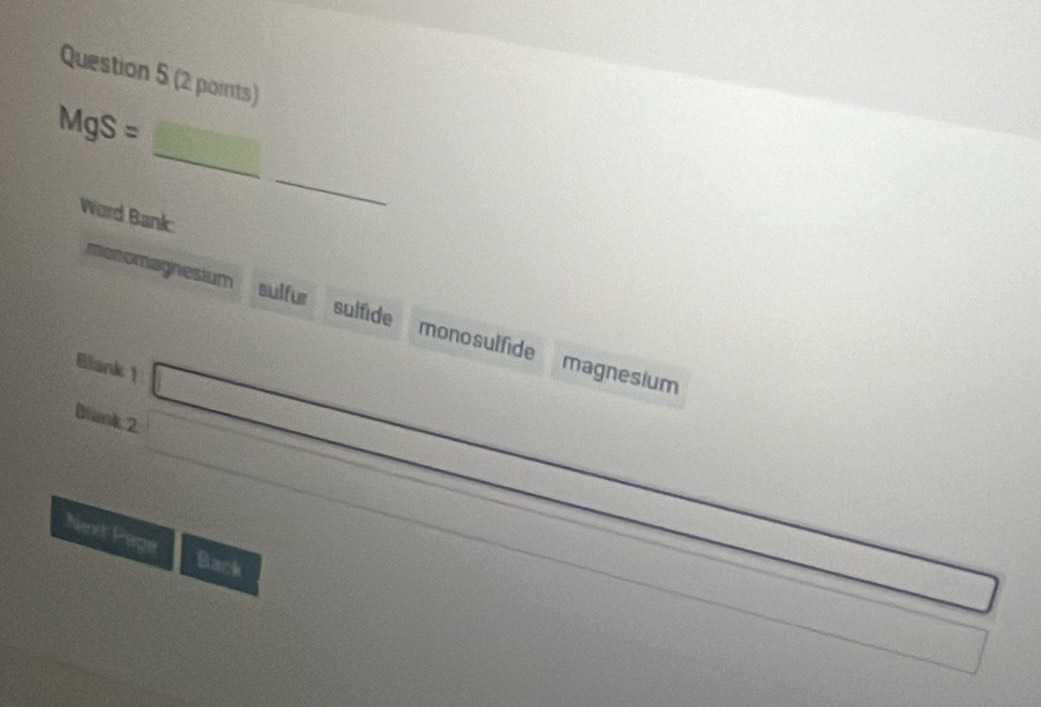 MgS=
_
Word Bankc
monomagnesium sulfur sulfide monosulfide
Blank 1
magnesium
Blank 2
Next Page
Back