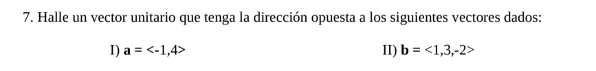 Halle un vector unitario que tenga la dirección opuesta a los siguientes vectores dados: 
I) a= II) b=<1,3,-2>