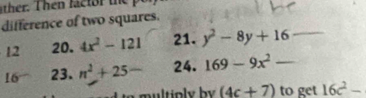 difference of two squares. 
12 20. 4x^2-121 21. y^2-8y+16 _ 
16 23. n^2+25- 24. 169-9x^2- _
(4c+7) to get 16c^2-