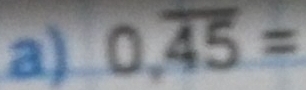 0.overline 45=