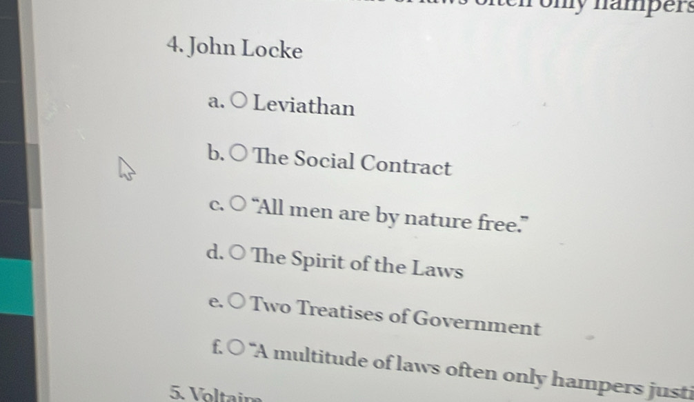 my namper s
4. John Locke
a. Leviathan
b. ○ The Social Contract
C. “All men are by nature free.”
d. ○ The Spirit of the Laws
Two Treatises of Government
、 ) 'A multitude of laws often only hampers justi
5. Voltaim